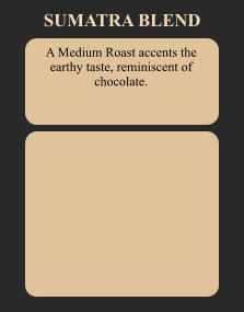 A Medium Roast accents the earthy taste, reminiscent of chocolate. SUMATRA BLEND